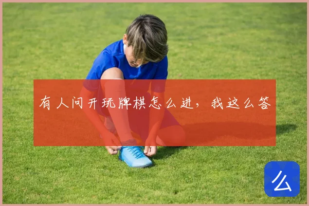 有人问开玩牌棋怎么进，我这么答