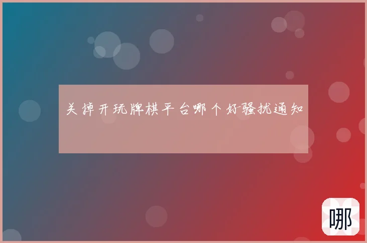 关掉开玩牌棋平台哪个好骚扰通知