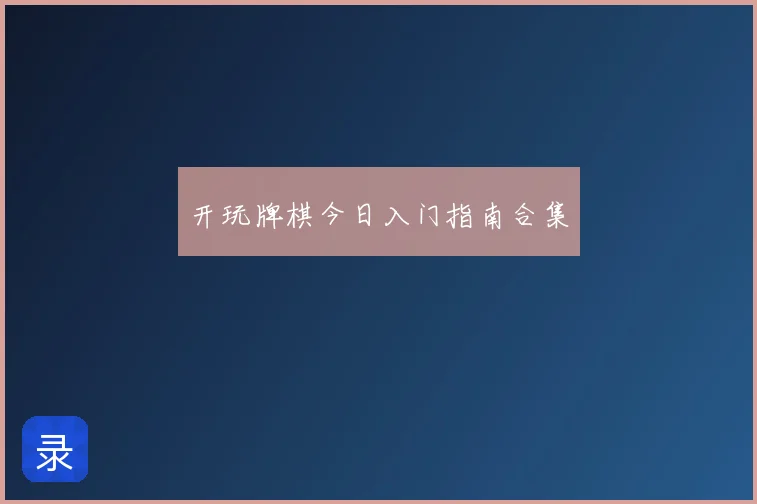 开玩牌棋今日入门指南合集